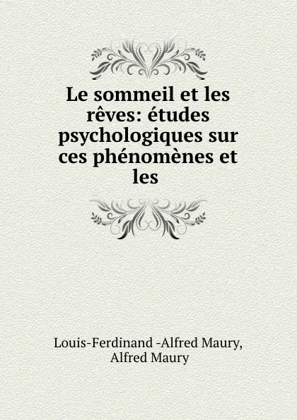 Обложка книги Le sommeil et les reves: etudes psychologiques sur ces phenomenes et les ., Louis-Ferdinand-Alfred Maury