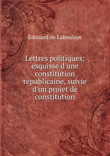 Обложка книги Lettres politiques; esquisse d.une constitution republicaine, suivie d.un projet de constitution, Edouard Laboulaye