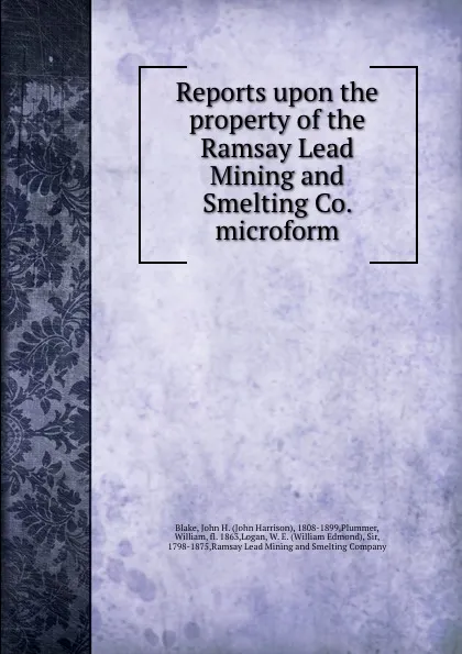 Обложка книги Reports upon the property of the Ramsay Lead Mining and Smelting Co. microform, John Harrison Blake