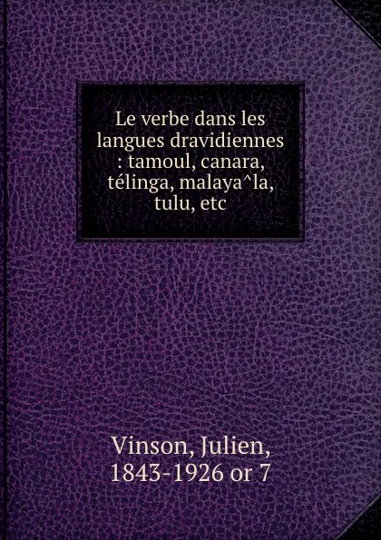 Обложка книги Le verbe dans les langues dravidiennes : tamoul, canara, telinga, malayala, tulu, etc., Julien Vinson