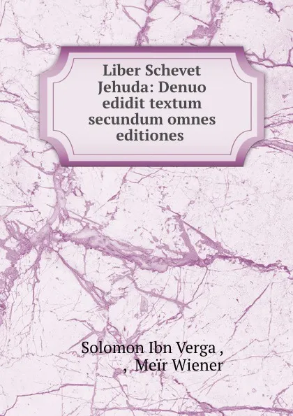 Обложка книги Liber Schevet Jehuda: Denuo edidit textum secundum omnes editiones ., Solomon Ibn Verga