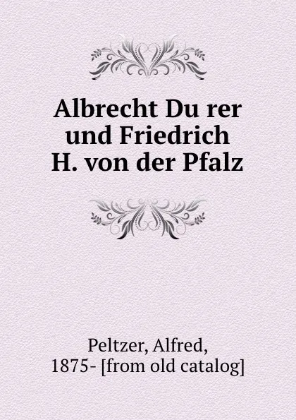 Обложка книги Albrecht Durer und Friedrich H. von der Pfalz, Alfred Peltzer