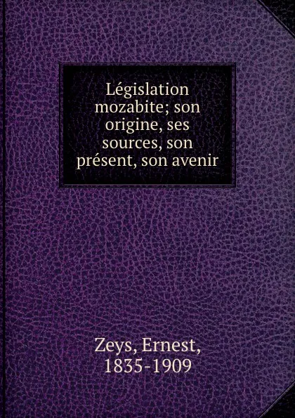 Обложка книги Legislation mozabite; son origine, ses sources, son present, son avenir, Ernest Zeys