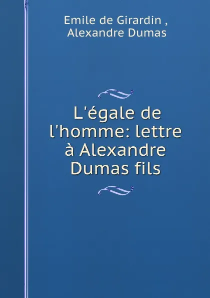 Обложка книги L.egale de l.homme: lettre a Alexandre Dumas fils, Emile de Girardin