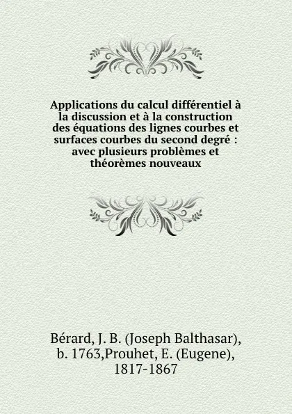 Обложка книги Applications du calcul differentiel a la discussion et a la construction des equations des lignes courbes et surfaces courbes du second degre : avec plusieurs problemes et theoremes nouveaux, Joseph Balthasar Bérard