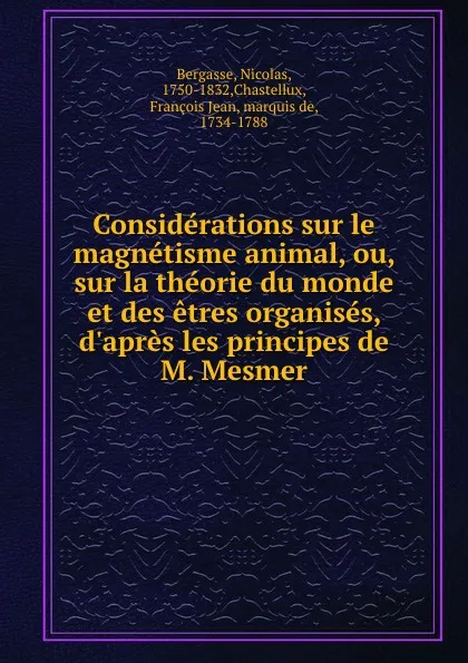 Обложка книги Considerations sur le magnetisme animal, ou, sur la theorie du monde et des etres organises, d.apres les principes de M. Mesmer, Nicolas Bergasse