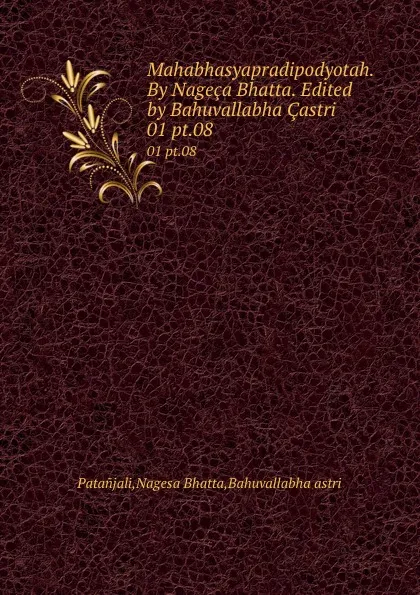 Обложка книги Mahabhasyapradipodyotah. By Nageca Bhatta. Edited by Bahuvallabha Castri. 01 pt.08, Nagesa Bhatta Patanjali