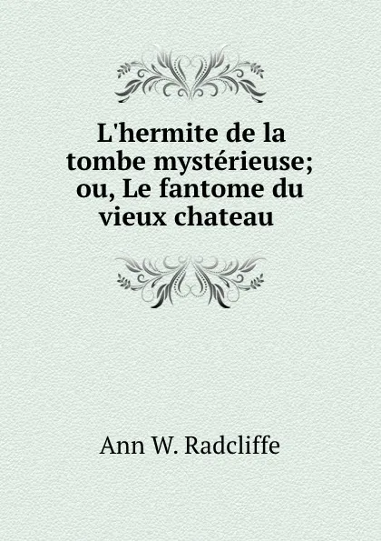 Обложка книги L.hermite de la tombe mysterieuse; ou, Le fantome du vieux chateau ., Ann W. Radcliffe