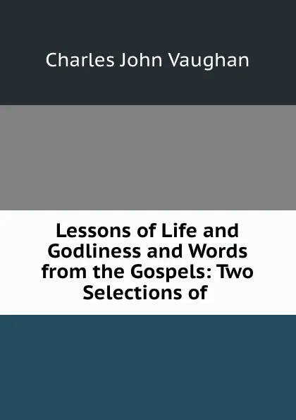 Обложка книги Lessons of Life and Godliness and Words from the Gospels: Two Selections of ., C. J. Vaughan