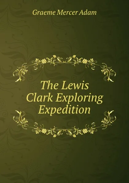 Обложка книги The Lewis . Clark Exploring Expedition, Graeme Mercer Adam