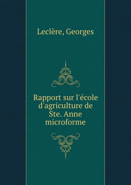 Обложка книги Rapport sur l.ecole d.agriculture de Ste. Anne microforme, Georges Leclère