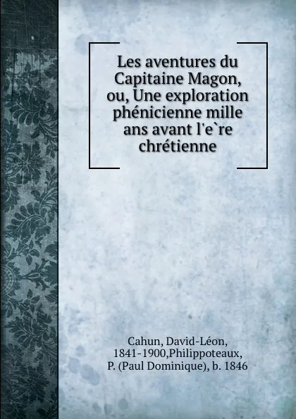 Обложка книги Les aventures du Capitaine Magon, ou, Une exploration phenicienne mille ans avant l.ere chretienne, David-Léon Cahun