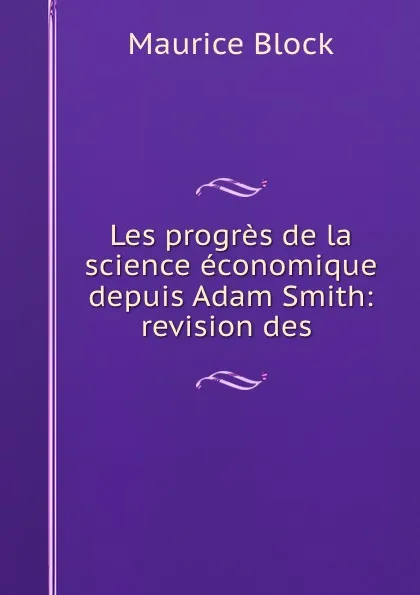 Обложка книги Les progres de la science economique depuis Adam Smith: revision des ., Maurice Block