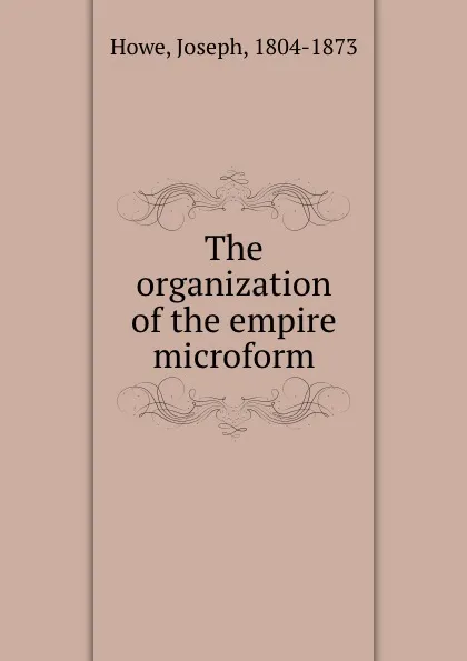 Обложка книги The organization of the empire microform, Joseph Howe