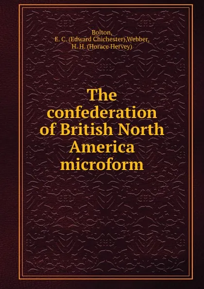 Обложка книги The confederation of British North America microform, Edward Chichester Bolton