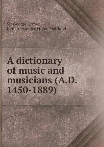 Обложка книги A dictionary of music and musicians (A.D. 1450-1889), George Grove