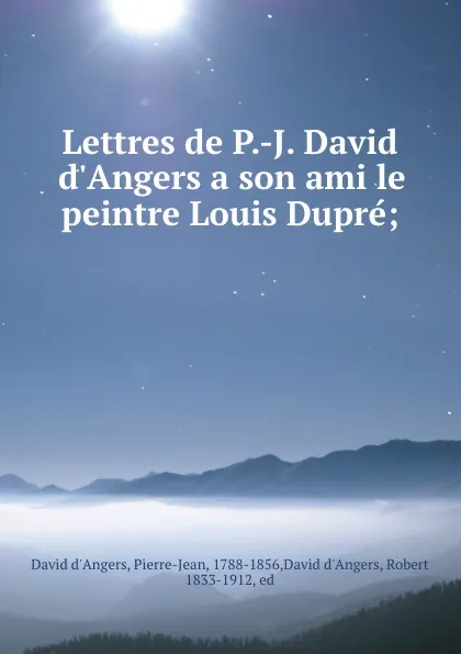 Обложка книги Lettres de P.-J. David d.Angers a son ami le peintre Louis Dupre;, David d'Angers