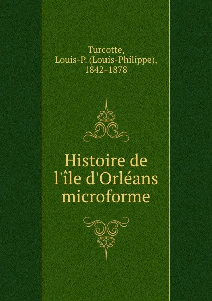 Обложка книги Histoire de l.ile d.Orleans microforme, Louis-Philippe Turcotte