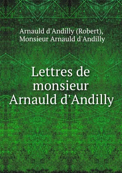 Обложка книги Lettres de monsieur Arnauld d.Andilly, Monsieur Arnauld d'Andilly