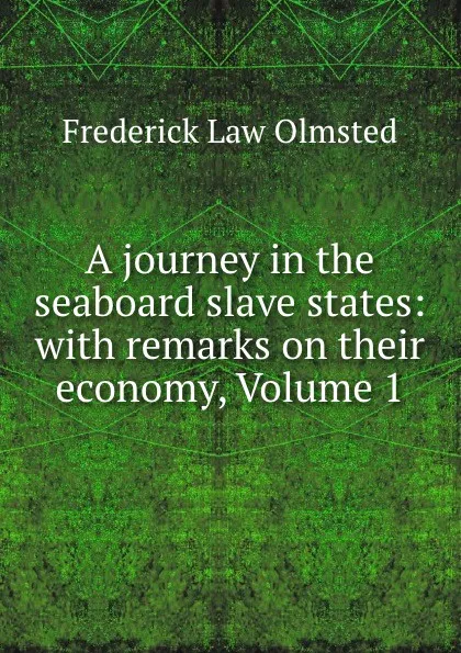 Обложка книги A journey in the seaboard slave states: with remarks on their economy, Volume 1, Frederick Law Olmsted