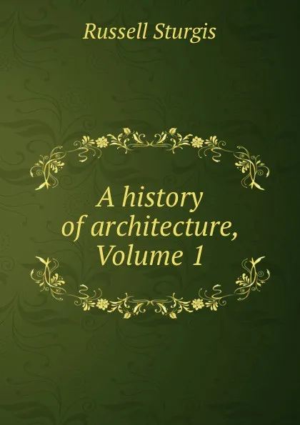 Обложка книги A history of architecture, Volume 1, Russell Sturgis