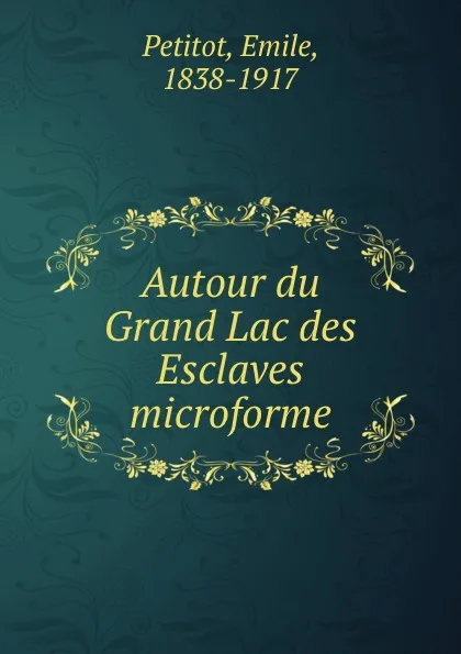 Обложка книги Autour du Grand Lac des Esclaves microforme, Emile Petitot