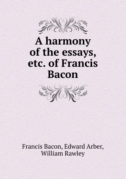 Обложка книги A harmony of the essays, etc. of Francis Bacon, Francis Bacon