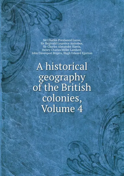 Обложка книги A historical geography of the British colonies, Volume 4, Charles Prestwood Lucas