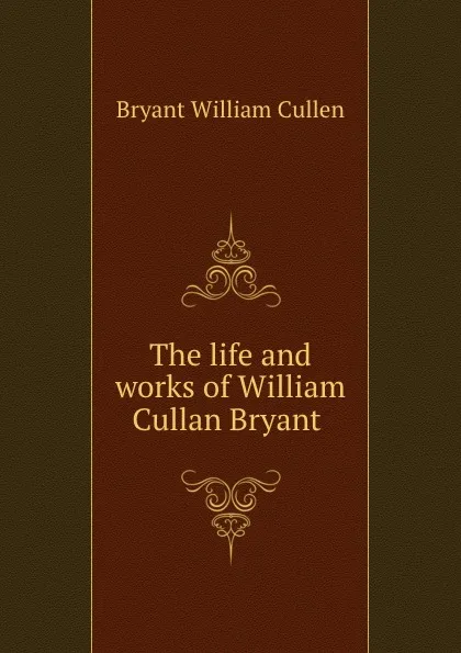 Обложка книги The life and works of William Cullan Bryant, Bryant William Cullen