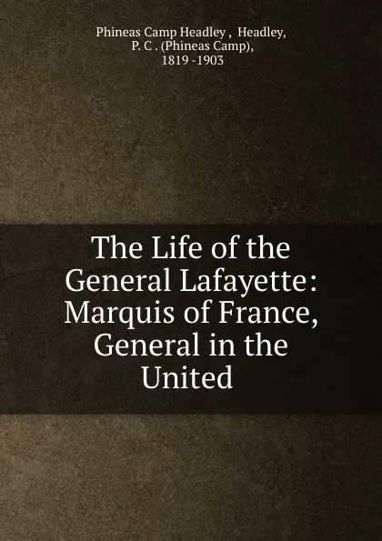 Обложка книги The Life of the General Lafayette: Marquis of France, General in the United ., Phineas Camp Headley