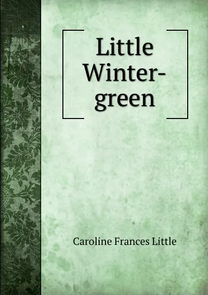 Обложка книги Little Winter-green, Caroline Frances Little