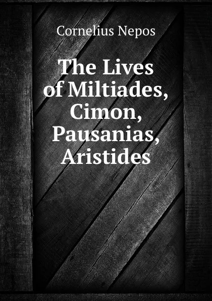 Обложка книги The Lives of Miltiades, Cimon, Pausanias, Aristides, Cornelius Nepos