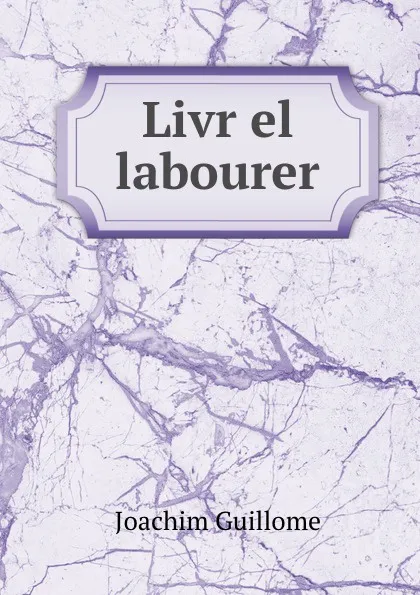 Обложка книги Livr el labourer, Joachim Guillome