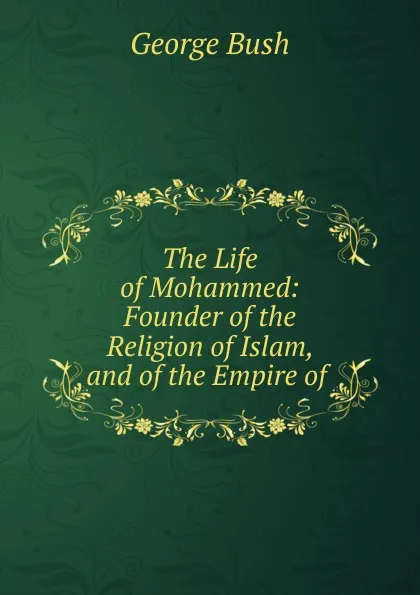 Обложка книги The Life of Mohammed: Founder of the Religion of Islam, and of the Empire of ., George Bush