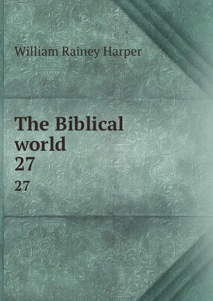 Обложка книги The Biblical world. 27, William Rainey Harper