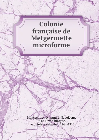 Обложка книги Colonie francaise de Metgermette microforme, André-Napoléon Montpetit