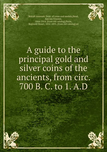 Обложка книги A guide to the principal gold and silver coins of the ancients, from circ. 700 B. C. to 1. A.D, Barclay Vincent Head