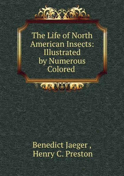 Обложка книги The Life of North American Insects: Illustrated by Numerous Colored ., Benedict Jaeger