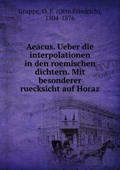 Обложка книги Aeacus. Ueber die interpolationen in den roemischen dichtern. Mit besonderer ruecksicht auf Horaz, Otto Friedrich Gruppe