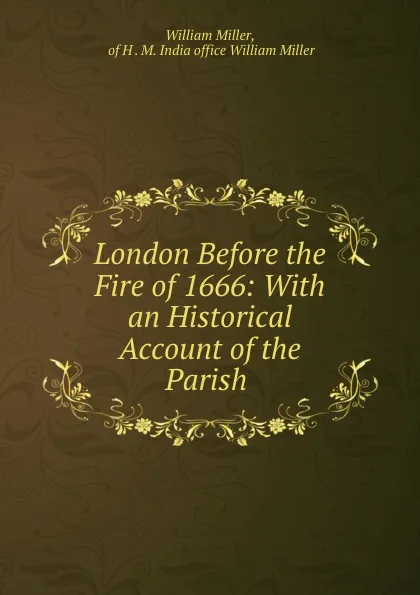 Обложка книги London Before the Fire of 1666: With an Historical Account of the Parish ., William Miller