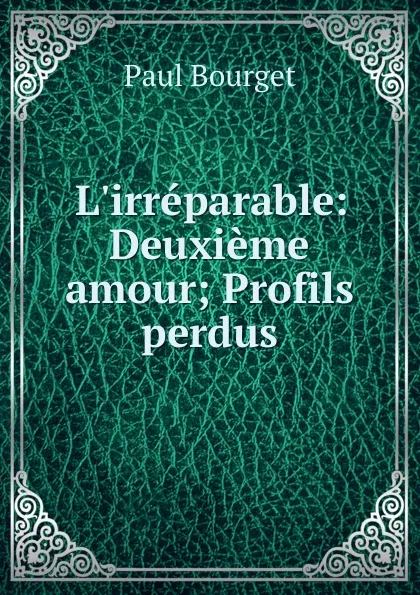 Обложка книги L.irreparable: Deuxieme amour; Profils perdus, Paul Bourget