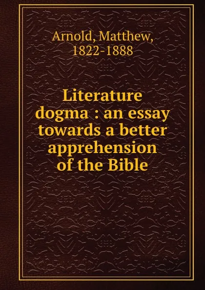 Обложка книги Literature . dogma : an essay towards a better apprehension of the Bible, Matthew Arnold