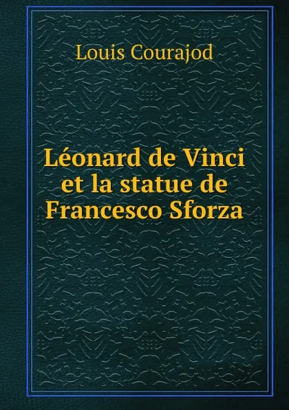 Обложка книги Leonard de Vinci et la statue de Francesco Sforza, Louis Courajod