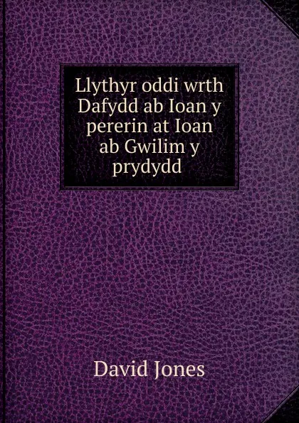 Обложка книги Llythyr oddi wrth Dafydd ab Ioan y pererin at Ioan ab Gwilim y prydydd ., David Jones