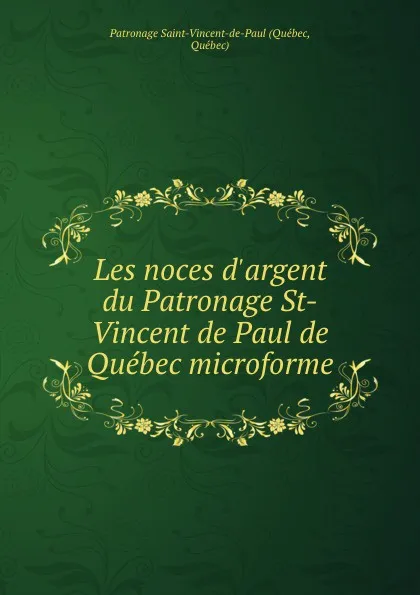 Обложка книги Les noces d.argent du Patronage St-Vincent de Paul de Quebec microforme, Québec