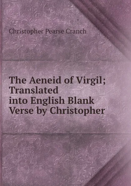 Обложка книги The Aeneid of Virgil; Translated into English Blank Verse by Christopher ., Christopher Pearse Cranch