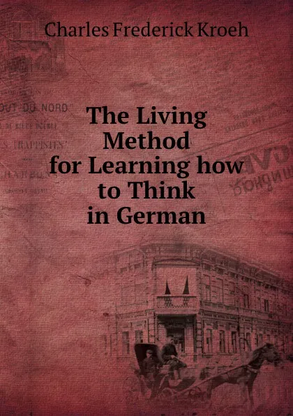 Обложка книги The Living Method for Learning how to Think in German, Charles Frederick Kroeh