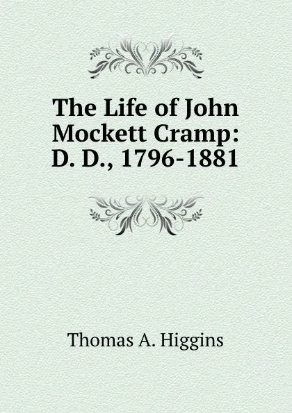 Обложка книги The Life of John Mockett Cramp: D. D., 1796-1881, Thomas A. Higgins