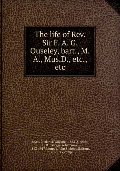 Обложка книги The life of Rev. Sir F. A. G. Ouseley, bart., M.A., Mus.D., etc., etc., Frederick Wayland Joyce