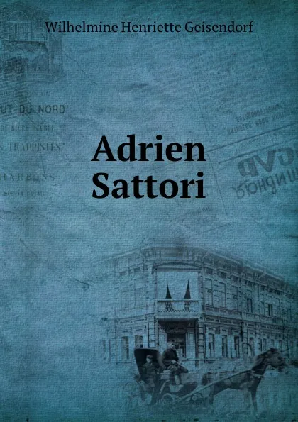 Обложка книги Adrien Sattori, Wilhelmine Henriette Geisendorf